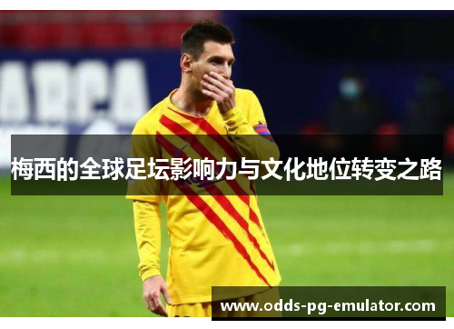 梅西的全球足坛影响力与文化地位转变之路