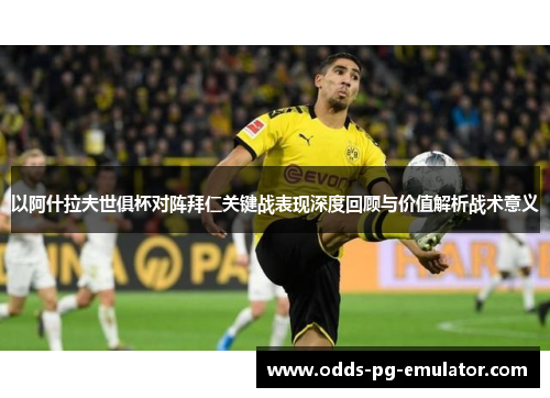 以阿什拉夫世俱杯对阵拜仁关键战表现深度回顾与价值解析战术意义