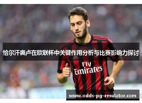 恰尔汗奥卢在欧联杯中关键作用分析与比赛影响力探讨