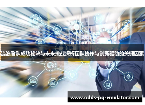 流浪者队成功秘诀与未来挑战探析团队协作与创新驱动的关键因素