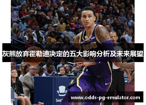 灰熊放弃霍勒迪决定的五大影响分析及未来展望
