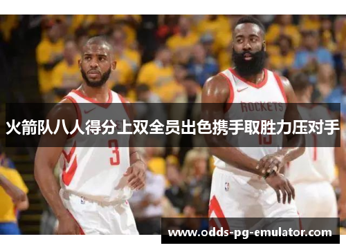 火箭队八人得分上双全员出色携手取胜力压对手