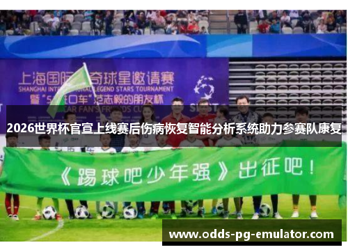 2026世界杯官宣上线赛后伤病恢复智能分析系统助力参赛队康复