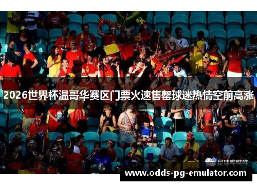 2026世界杯温哥华赛区门票火速售罄球迷热情空前高涨