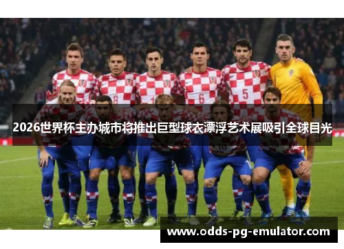 2026世界杯主办城市将推出巨型球衣漂浮艺术展吸引全球目光