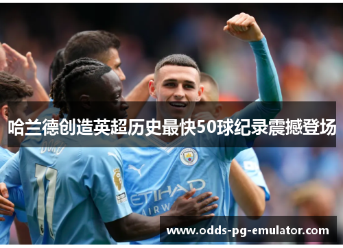 哈兰德创造英超历史最快50球纪录震撼登场