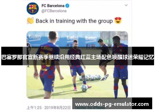 巴塞罗那官宣新赛季继续沿用经典红蓝主场配色唤醒球迷荣耀记忆 巴塞罗那官宣新赛季继续沿用经典红蓝主场配色唤醒球迷荣耀记忆