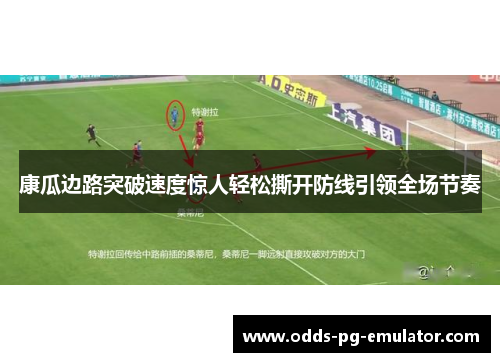 康瓜边路突破速度惊人轻松撕开防线引领全场节奏 康瓜边路突破速度惊人轻松撕开防线引领全场节奏