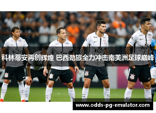 科林蒂安再创辉煌 巴西劲旅全力冲击南美洲足球巅峰