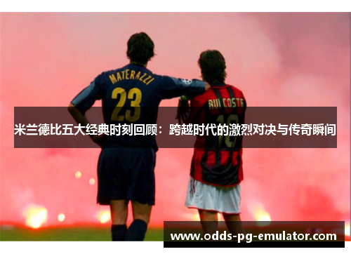 米兰德比五大经典时刻回顾：跨越时代的激烈对决与传奇瞬间