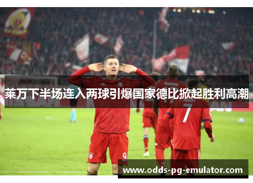 莱万下半场连入两球引爆国家德比掀起胜利高潮 莱万下半场连入两球引爆国家德比掀起胜利高潮