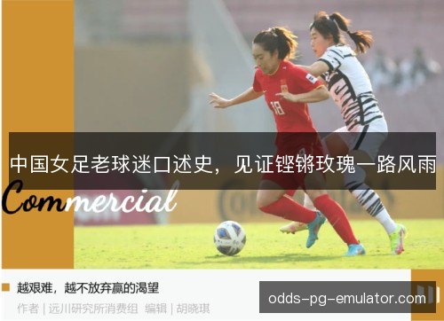 中国女足老球迷口述史,见证铿锵玫瑰一路风雨 中国女足老球迷口述史,见证铿锵玫瑰一路风雨