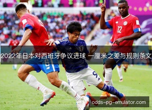 2022年日本对西班牙争议进球 一厘米之差与规则条文 2022年日本对西班牙争议进球 一厘米之差与规则条文